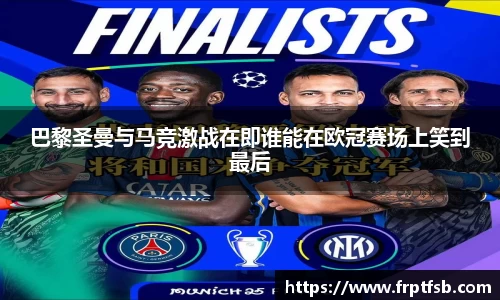 巴黎圣曼与马竞激战在即谁能在欧冠赛场上笑到最后