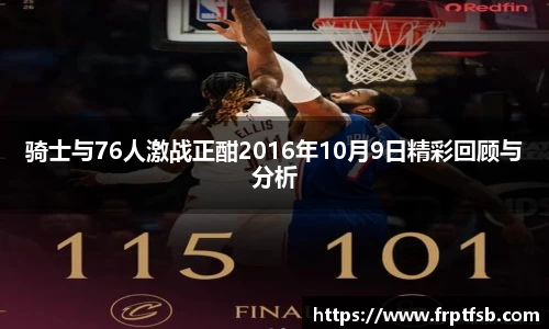 骑士与76人激战正酣2016年10月9日精彩回顾与分析