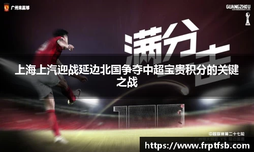 上海上汽迎战延边北国争夺中超宝贵积分的关键之战