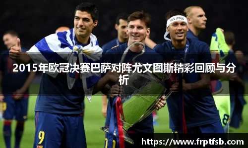 2015年欧冠决赛巴萨对阵尤文图斯精彩回顾与分析